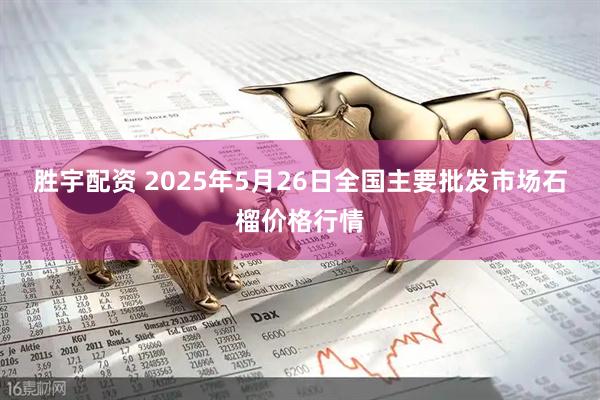 胜宇配资 2025年5月26日全国主要批发市场石榴价格行情