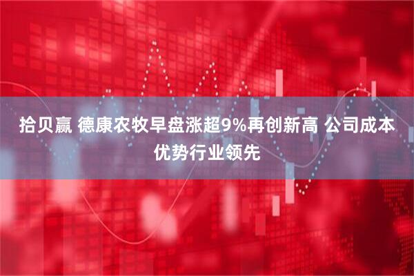 拾贝赢 德康农牧早盘涨超9%再创新高 公司成本优势行业领先