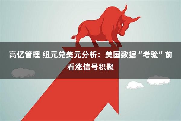 高亿管理 纽元兑美元分析：美国数据“考验”前看涨信号积聚