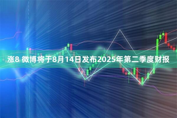 涨8 微博将于8月14日发布2025年第二季度财报