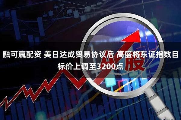 融可赢配资 美日达成贸易协议后 高盛将东证指数目标价上调至3200点