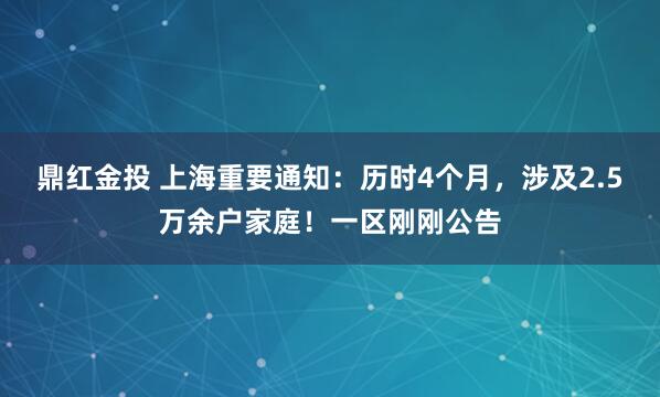 鼎红金投 上海重要通知：历时4个月，涉及2.5万余户家庭！一区刚刚公告