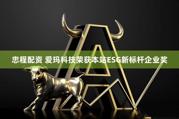忠程配资 爱玛科技荣获本站ESG新标杆企业奖
