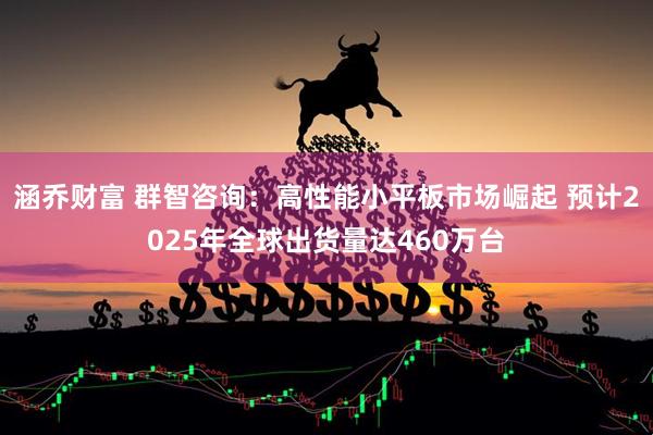 涵乔财富 群智咨询：高性能小平板市场崛起 预计2025年全球出货量达460万台