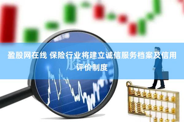 盈股网在线 保险行业将建立诚信服务档案及信用评价制度