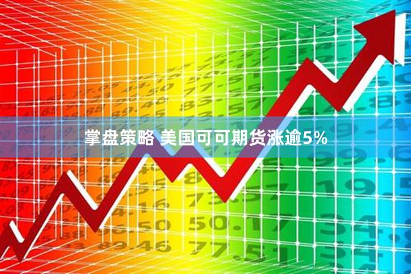 掌盘策略 美国可可期货涨逾5%