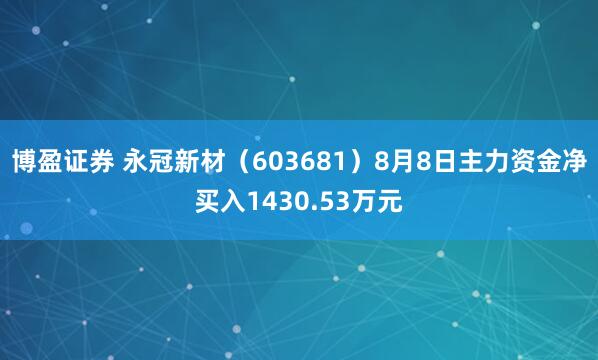 博盈证券 永冠新材（603681）8月8日主力资金净买入1430.53万元