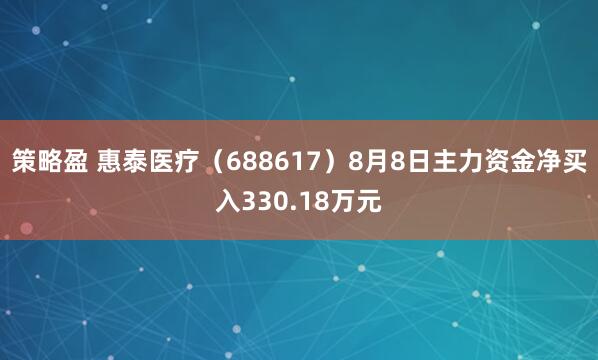 策略盈 惠泰医疗（688617）8月8日主力资金净买入330.18万元