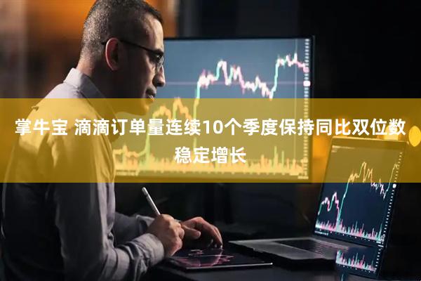 掌牛宝 滴滴订单量连续10个季度保持同比双位数稳定增长
