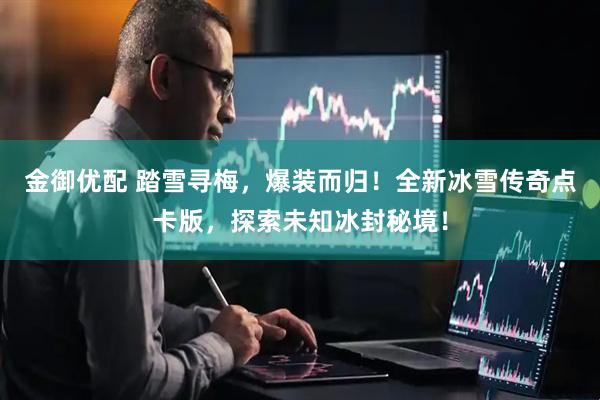 金御优配 踏雪寻梅，爆装而归！全新冰雪传奇点卡版，探索未知冰封秘境！