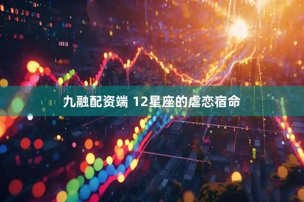 九融配资端 12星座的虐恋宿命