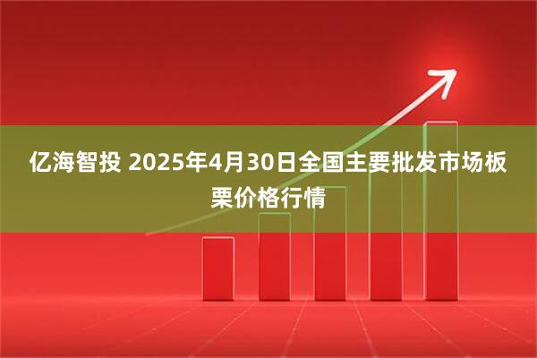 亿海智投 2025年4月30日全国主要批发市场板栗价格行情