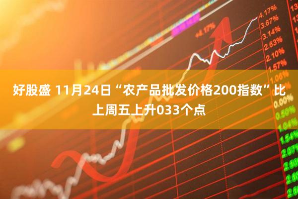好股盛 11月24日“农产品批发价格200指数”比上周五上升033个点